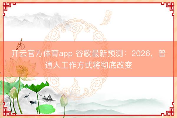 開云官方體育app 谷歌最新預測:2026,普通人工作方式將徹底改變
