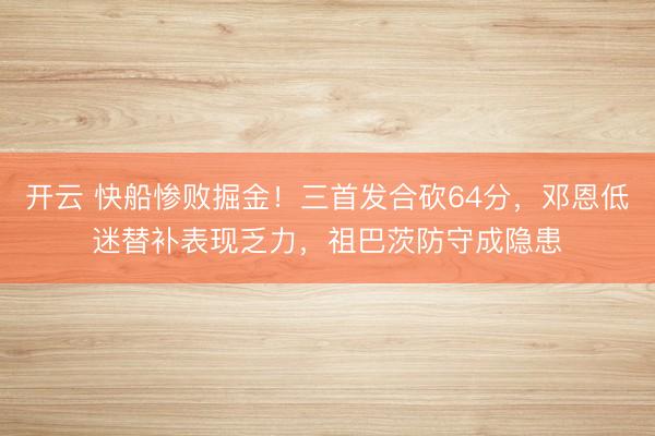 開云 快船慘敗掘金!三首發合砍64分,鄧恩低迷替補表現乏力,祖巴茨防守成隱患