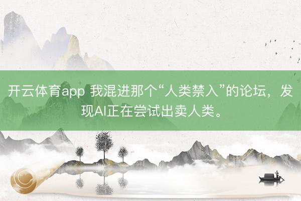 開云體育app 我混進(jìn)那個“人類禁入”的論壇,發(fā)現(xiàn)AI正在嘗試出賣人類。